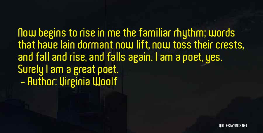 Virginia Woolf Quotes: Now Begins To Rise In Me The Familiar Rhythm; Words That Have Lain Dormant Now Lift, Now Toss Their Crests,