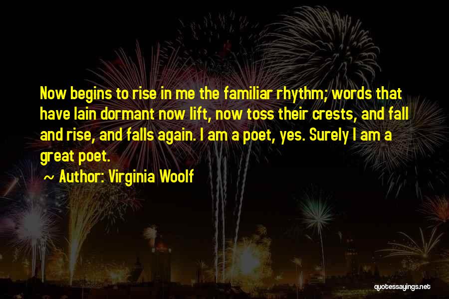 Virginia Woolf Quotes: Now Begins To Rise In Me The Familiar Rhythm; Words That Have Lain Dormant Now Lift, Now Toss Their Crests,