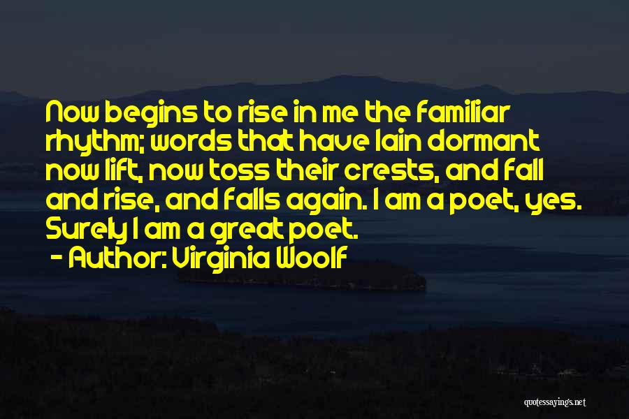 Virginia Woolf Quotes: Now Begins To Rise In Me The Familiar Rhythm; Words That Have Lain Dormant Now Lift, Now Toss Their Crests,
