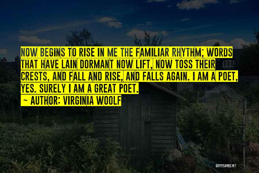 Virginia Woolf Quotes: Now Begins To Rise In Me The Familiar Rhythm; Words That Have Lain Dormant Now Lift, Now Toss Their Crests,
