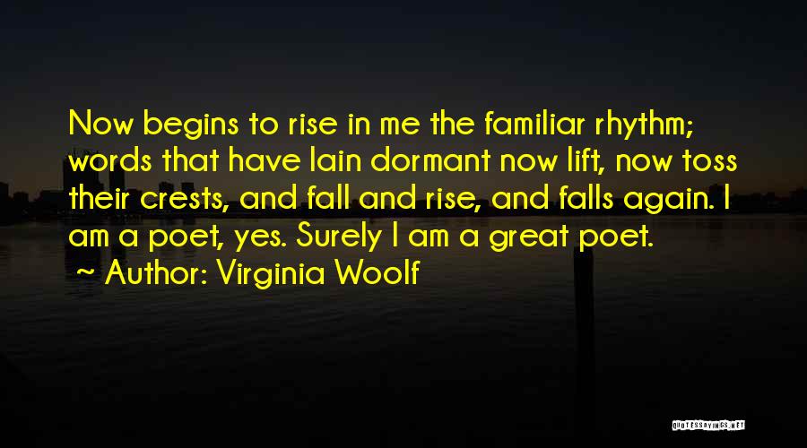 Virginia Woolf Quotes: Now Begins To Rise In Me The Familiar Rhythm; Words That Have Lain Dormant Now Lift, Now Toss Their Crests,