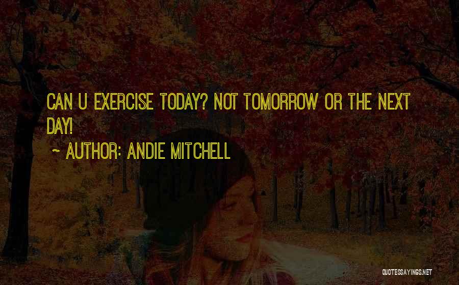 Andie Mitchell Quotes: Can U Exercise Today? Not Tomorrow Or The Next Day!