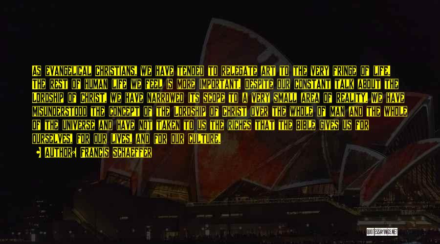 Francis Schaeffer Quotes: As Evangelical Christians, We Have Tended To Relegate Art To The Very Fringe Of Life. The Rest Of Human Life