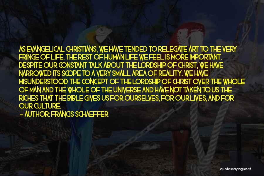 Francis Schaeffer Quotes: As Evangelical Christians, We Have Tended To Relegate Art To The Very Fringe Of Life. The Rest Of Human Life