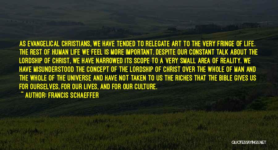 Francis Schaeffer Quotes: As Evangelical Christians, We Have Tended To Relegate Art To The Very Fringe Of Life. The Rest Of Human Life