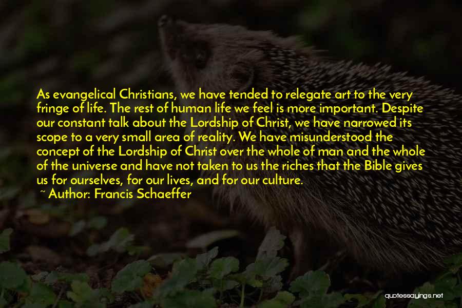 Francis Schaeffer Quotes: As Evangelical Christians, We Have Tended To Relegate Art To The Very Fringe Of Life. The Rest Of Human Life