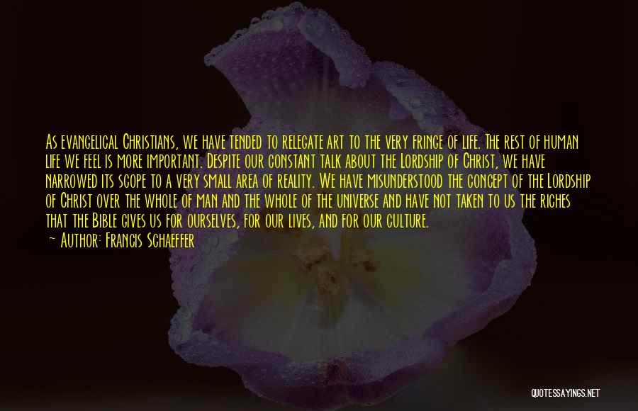 Francis Schaeffer Quotes: As Evangelical Christians, We Have Tended To Relegate Art To The Very Fringe Of Life. The Rest Of Human Life
