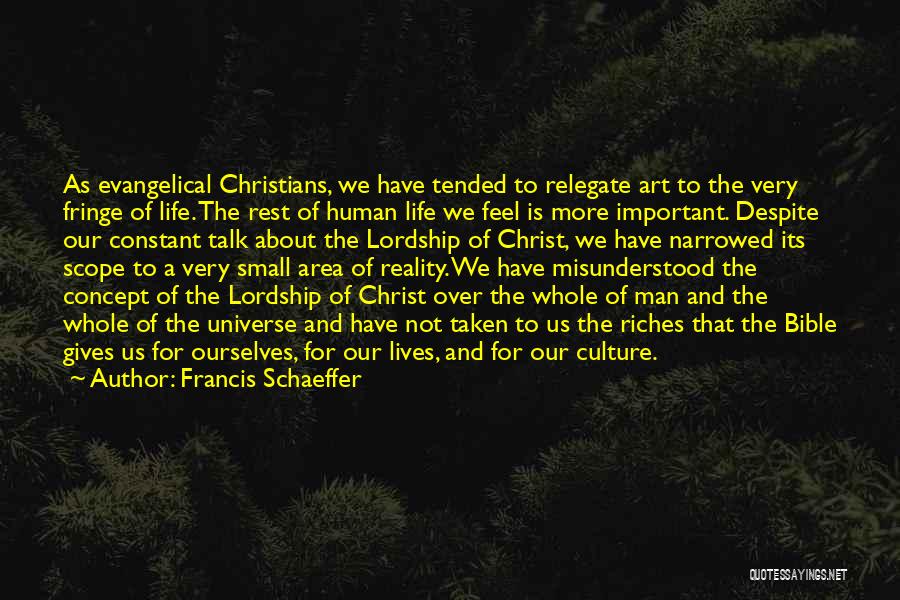 Francis Schaeffer Quotes: As Evangelical Christians, We Have Tended To Relegate Art To The Very Fringe Of Life. The Rest Of Human Life