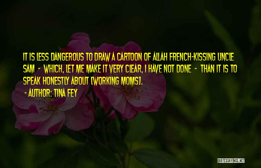 Tina Fey Quotes: It Is Less Dangerous To Draw A Cartoon Of Allah French-kissing Uncle Sam - Which, Let Me Make It Very
