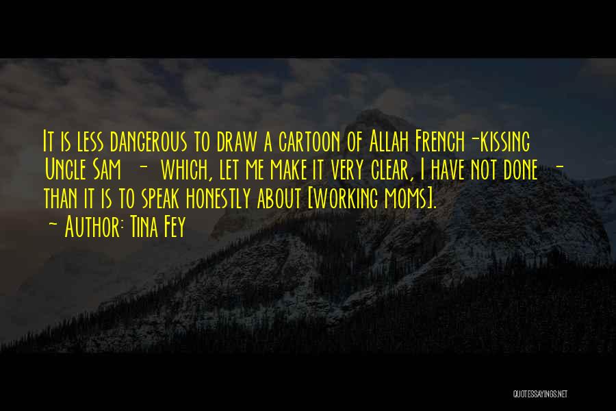 Tina Fey Quotes: It Is Less Dangerous To Draw A Cartoon Of Allah French-kissing Uncle Sam - Which, Let Me Make It Very