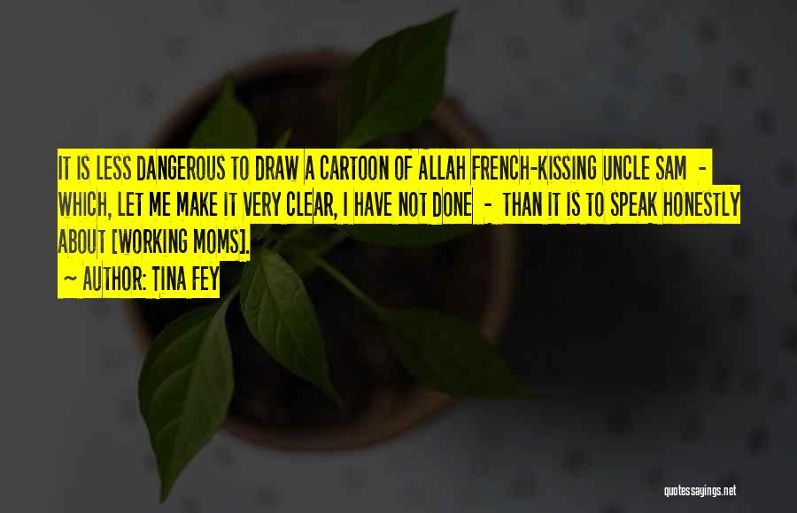 Tina Fey Quotes: It Is Less Dangerous To Draw A Cartoon Of Allah French-kissing Uncle Sam - Which, Let Me Make It Very