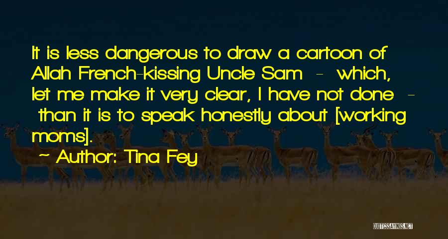 Tina Fey Quotes: It Is Less Dangerous To Draw A Cartoon Of Allah French-kissing Uncle Sam - Which, Let Me Make It Very