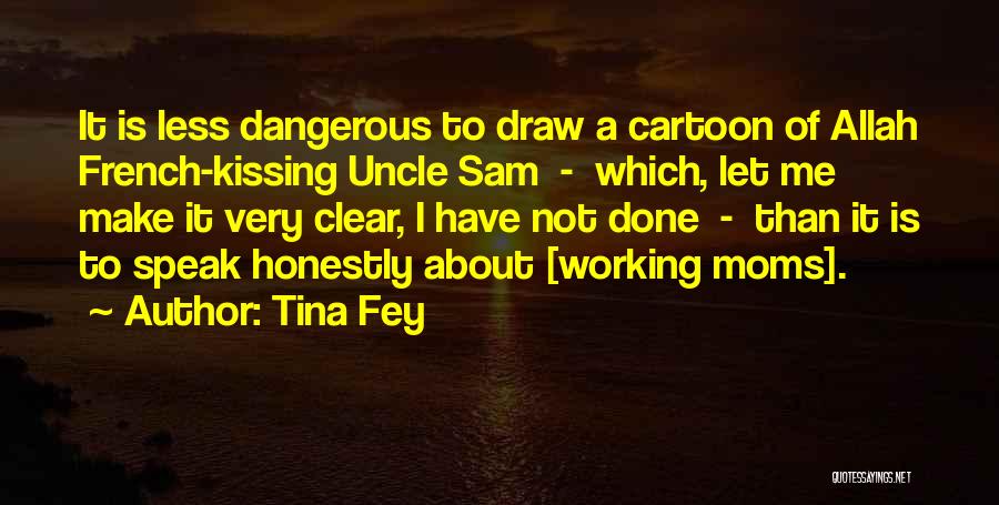 Tina Fey Quotes: It Is Less Dangerous To Draw A Cartoon Of Allah French-kissing Uncle Sam - Which, Let Me Make It Very
