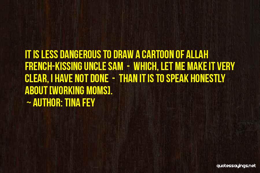 Tina Fey Quotes: It Is Less Dangerous To Draw A Cartoon Of Allah French-kissing Uncle Sam - Which, Let Me Make It Very