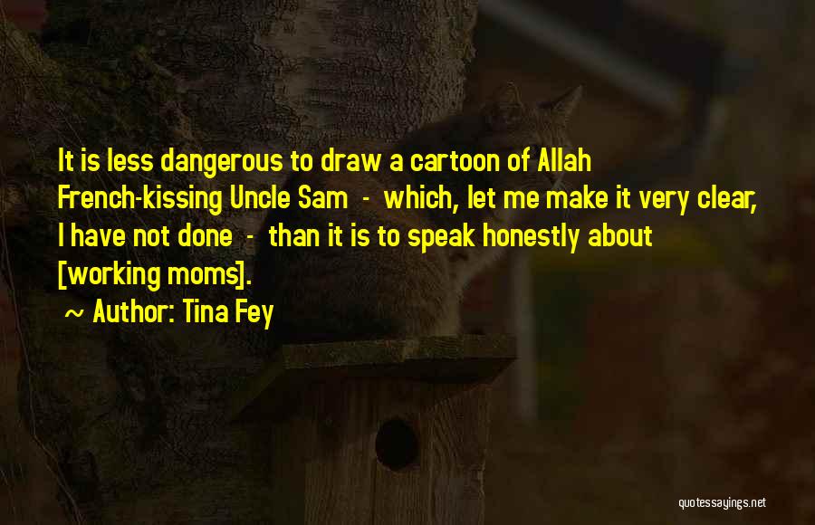 Tina Fey Quotes: It Is Less Dangerous To Draw A Cartoon Of Allah French-kissing Uncle Sam - Which, Let Me Make It Very
