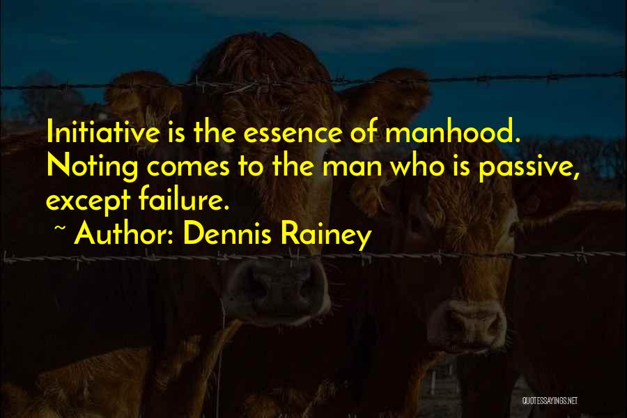Dennis Rainey Quotes: Initiative Is The Essence Of Manhood. Noting Comes To The Man Who Is Passive, Except Failure.