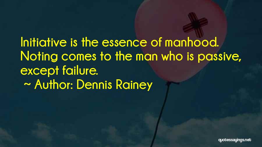 Dennis Rainey Quotes: Initiative Is The Essence Of Manhood. Noting Comes To The Man Who Is Passive, Except Failure.
