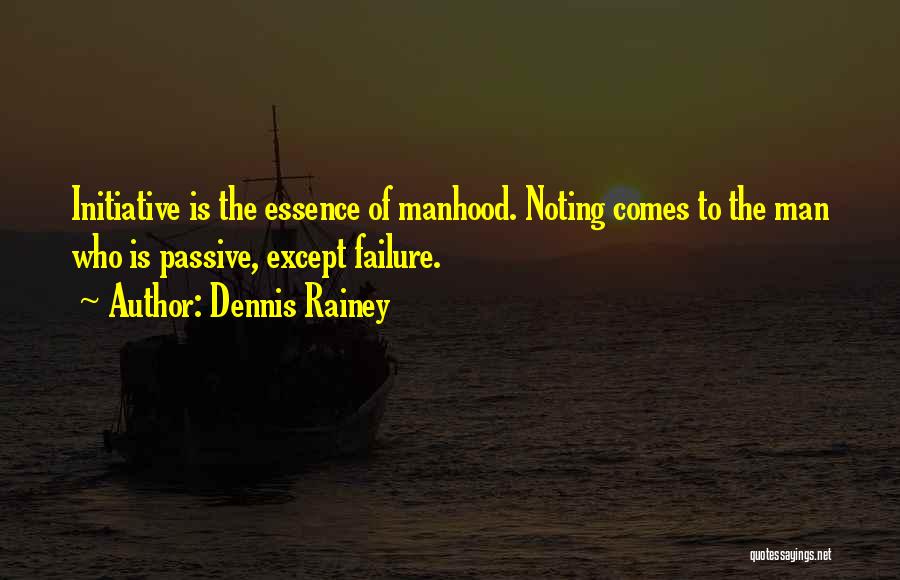Dennis Rainey Quotes: Initiative Is The Essence Of Manhood. Noting Comes To The Man Who Is Passive, Except Failure.