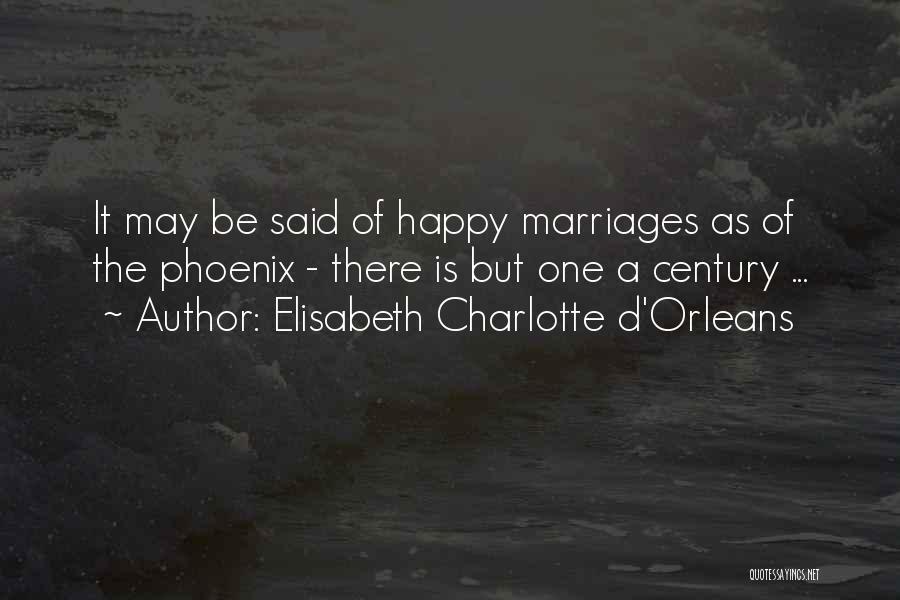Elisabeth Charlotte D'Orleans Quotes: It May Be Said Of Happy Marriages As Of The Phoenix - There Is But One A Century ...