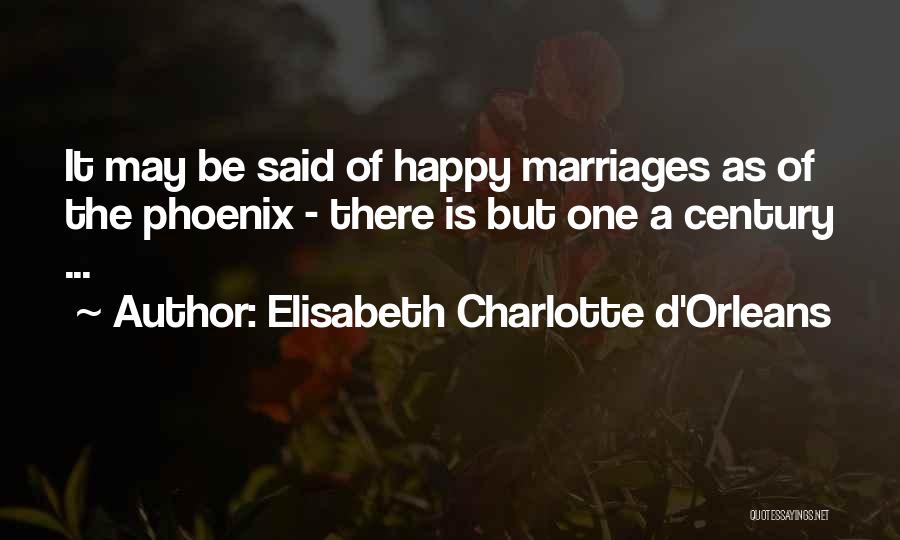 Elisabeth Charlotte D'Orleans Quotes: It May Be Said Of Happy Marriages As Of The Phoenix - There Is But One A Century ...