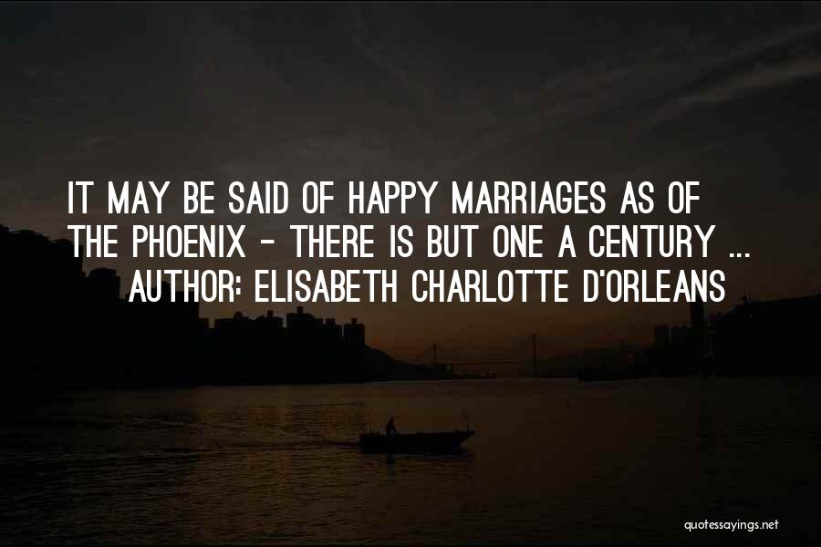 Elisabeth Charlotte D'Orleans Quotes: It May Be Said Of Happy Marriages As Of The Phoenix - There Is But One A Century ...