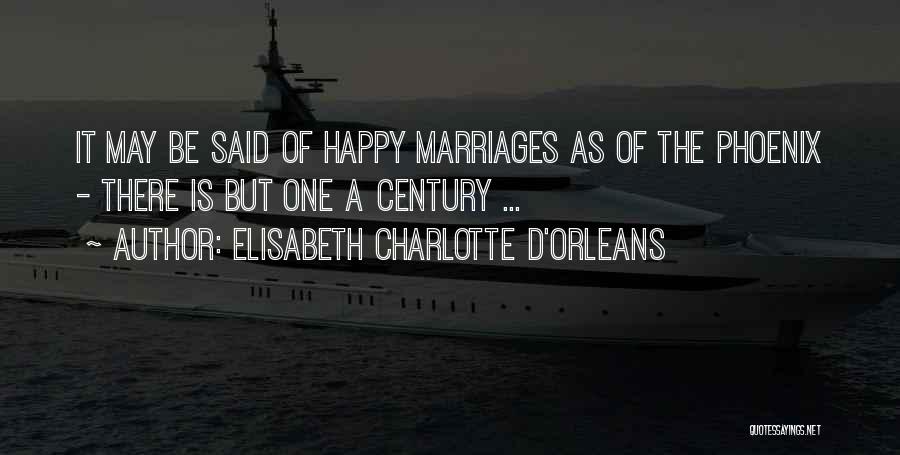 Elisabeth Charlotte D'Orleans Quotes: It May Be Said Of Happy Marriages As Of The Phoenix - There Is But One A Century ...