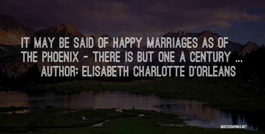 Elisabeth Charlotte D'Orleans Quotes: It May Be Said Of Happy Marriages As Of The Phoenix - There Is But One A Century ...