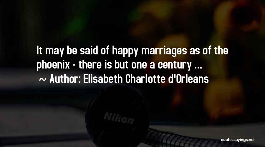 Elisabeth Charlotte D'Orleans Quotes: It May Be Said Of Happy Marriages As Of The Phoenix - There Is But One A Century ...