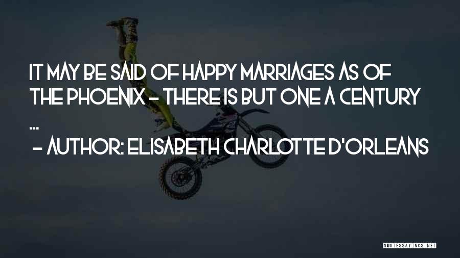 Elisabeth Charlotte D'Orleans Quotes: It May Be Said Of Happy Marriages As Of The Phoenix - There Is But One A Century ...