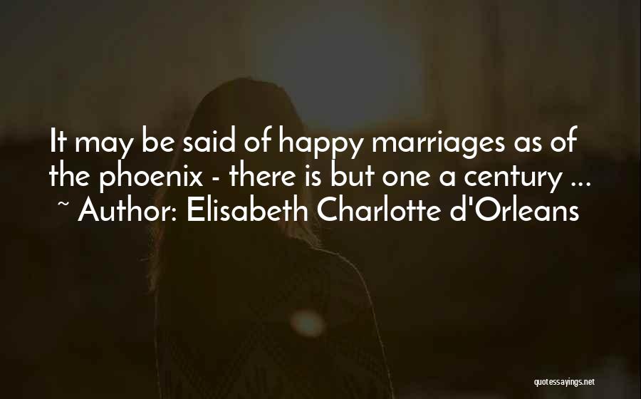 Elisabeth Charlotte D'Orleans Quotes: It May Be Said Of Happy Marriages As Of The Phoenix - There Is But One A Century ...