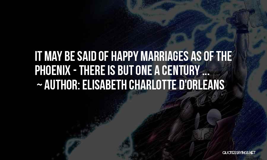 Elisabeth Charlotte D'Orleans Quotes: It May Be Said Of Happy Marriages As Of The Phoenix - There Is But One A Century ...