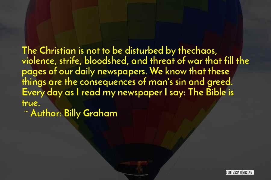 Billy Graham Quotes: The Christian Is Not To Be Disturbed By Thechaos, Violence, Strife, Bloodshed, And Threat Of War That Fill The Pages