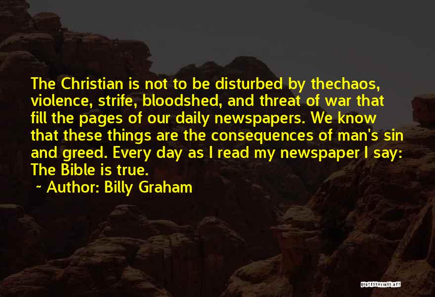 Billy Graham Quotes: The Christian Is Not To Be Disturbed By Thechaos, Violence, Strife, Bloodshed, And Threat Of War That Fill The Pages