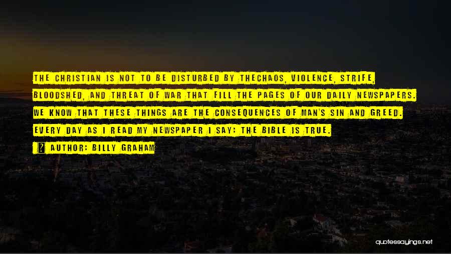 Billy Graham Quotes: The Christian Is Not To Be Disturbed By Thechaos, Violence, Strife, Bloodshed, And Threat Of War That Fill The Pages