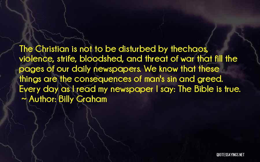 Billy Graham Quotes: The Christian Is Not To Be Disturbed By Thechaos, Violence, Strife, Bloodshed, And Threat Of War That Fill The Pages