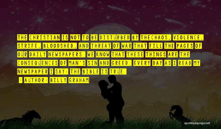 Billy Graham Quotes: The Christian Is Not To Be Disturbed By Thechaos, Violence, Strife, Bloodshed, And Threat Of War That Fill The Pages