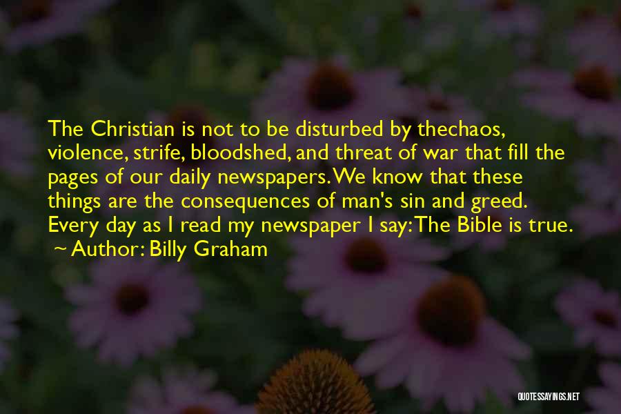 Billy Graham Quotes: The Christian Is Not To Be Disturbed By Thechaos, Violence, Strife, Bloodshed, And Threat Of War That Fill The Pages