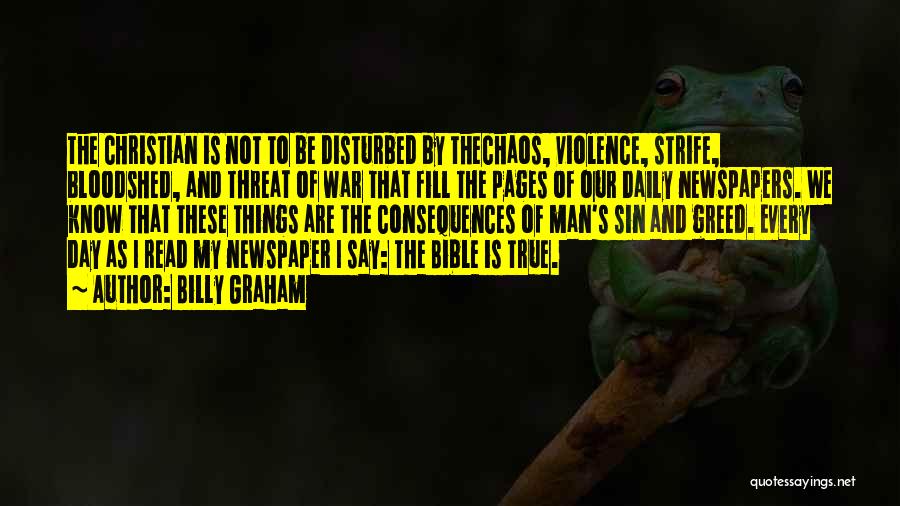 Billy Graham Quotes: The Christian Is Not To Be Disturbed By Thechaos, Violence, Strife, Bloodshed, And Threat Of War That Fill The Pages