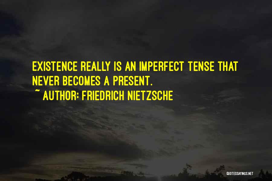Friedrich Nietzsche Quotes: Existence Really Is An Imperfect Tense That Never Becomes A Present.