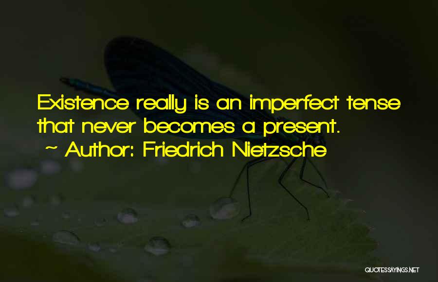 Friedrich Nietzsche Quotes: Existence Really Is An Imperfect Tense That Never Becomes A Present.