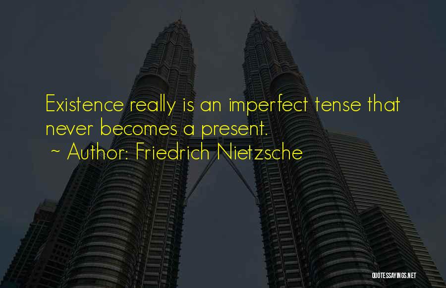 Friedrich Nietzsche Quotes: Existence Really Is An Imperfect Tense That Never Becomes A Present.