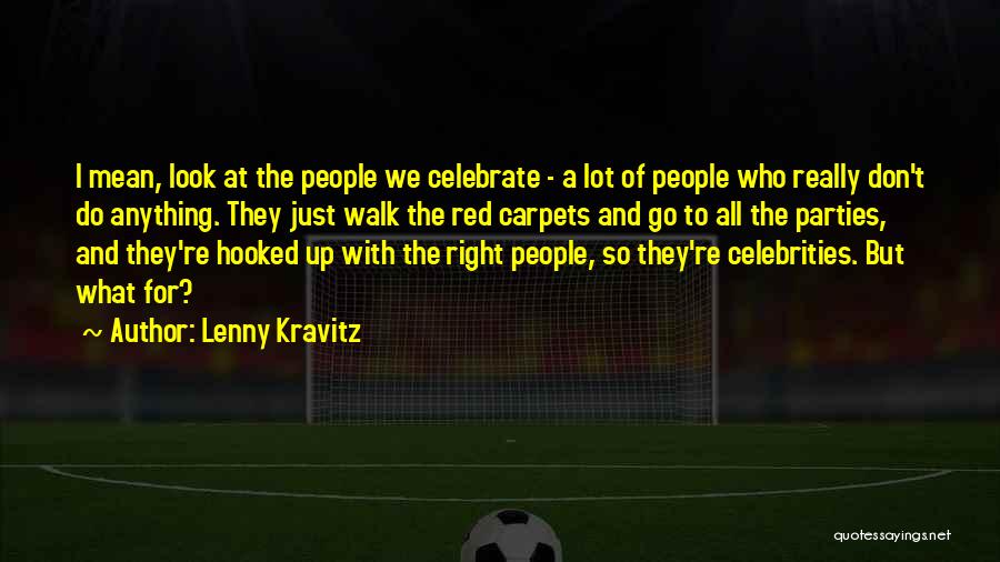 Lenny Kravitz Quotes: I Mean, Look At The People We Celebrate - A Lot Of People Who Really Don't Do Anything. They Just