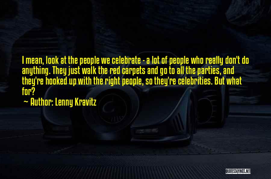 Lenny Kravitz Quotes: I Mean, Look At The People We Celebrate - A Lot Of People Who Really Don't Do Anything. They Just