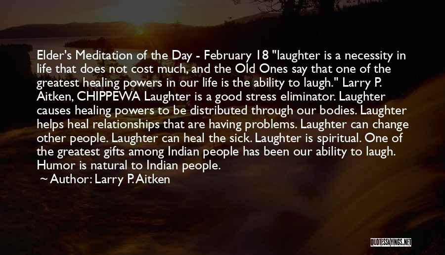 Larry P. Aitken Quotes: Elder's Meditation Of The Day - February 18 Laughter Is A Necessity In Life That Does Not Cost Much, And