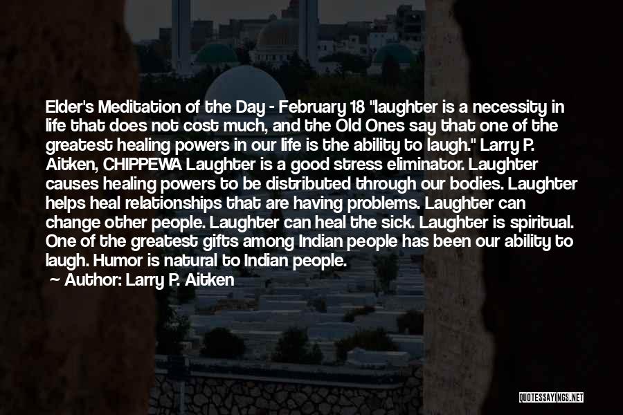 Larry P. Aitken Quotes: Elder's Meditation Of The Day - February 18 Laughter Is A Necessity In Life That Does Not Cost Much, And