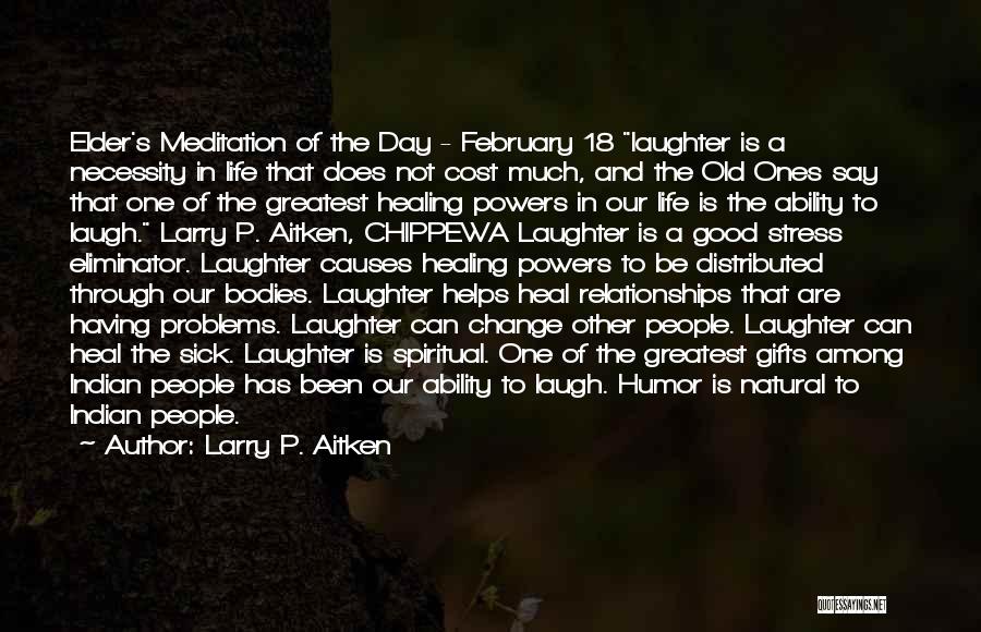 Larry P. Aitken Quotes: Elder's Meditation Of The Day - February 18 Laughter Is A Necessity In Life That Does Not Cost Much, And