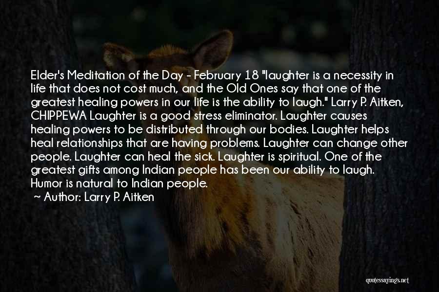 Larry P. Aitken Quotes: Elder's Meditation Of The Day - February 18 Laughter Is A Necessity In Life That Does Not Cost Much, And