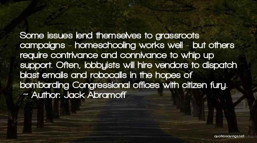 Jack Abramoff Quotes: Some Issues Lend Themselves To Grassroots Campaigns - Homeschooling Works Well - But Others Require Contrivance And Connivance To Whip