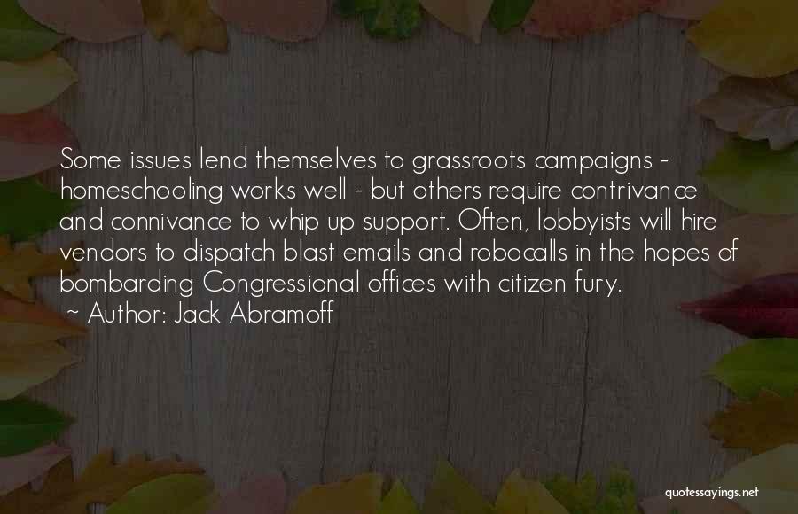 Jack Abramoff Quotes: Some Issues Lend Themselves To Grassroots Campaigns - Homeschooling Works Well - But Others Require Contrivance And Connivance To Whip