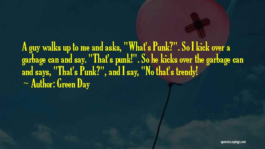 Green Day Quotes: A Guy Walks Up To Me And Asks, What's Punk?. So I Kick Over A Garbage Can And Say. That's